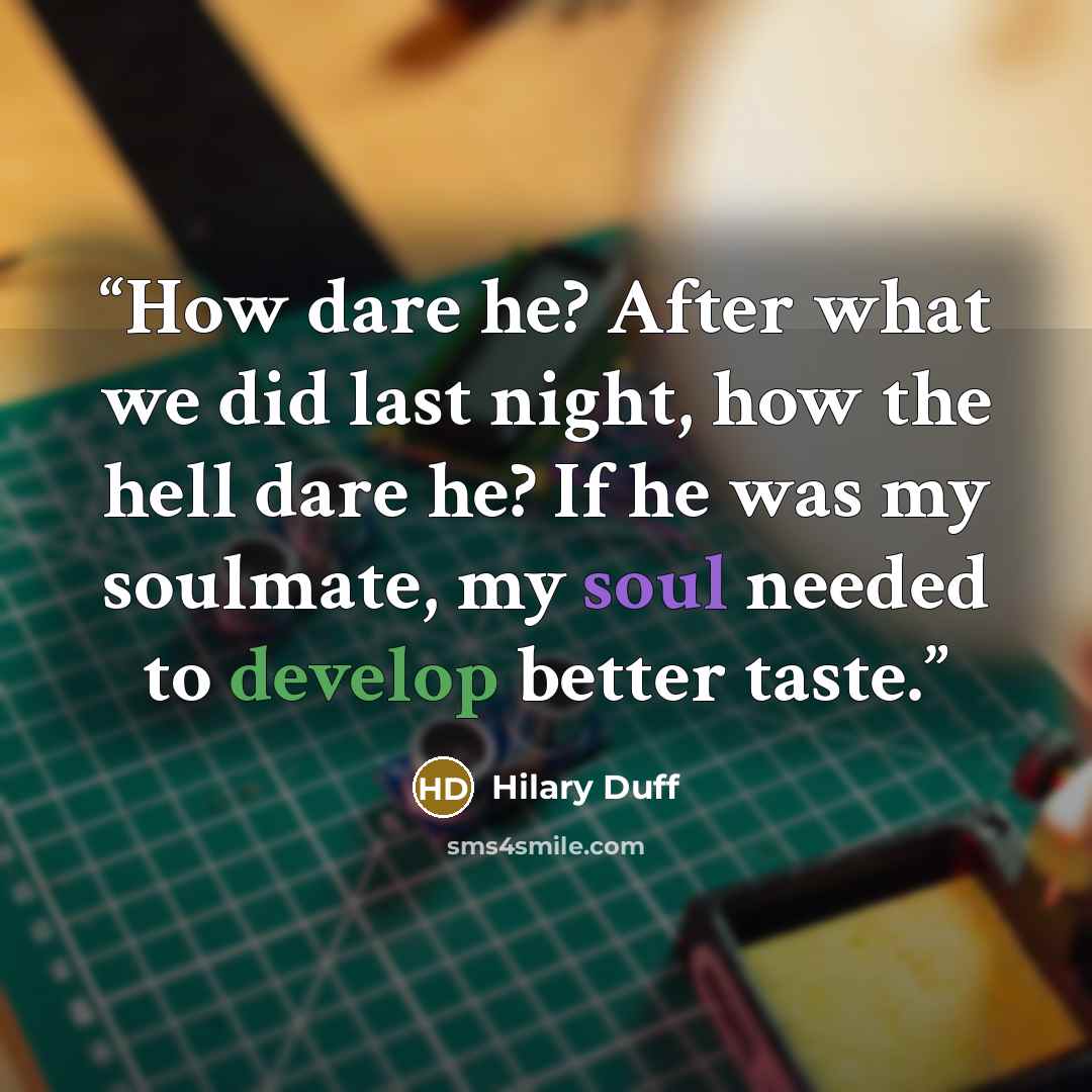 “How dare he? After what we did last night, how the hell dare he? If he was my soulmate, my soul needed to develop better taste.” quote by Hilary Duff