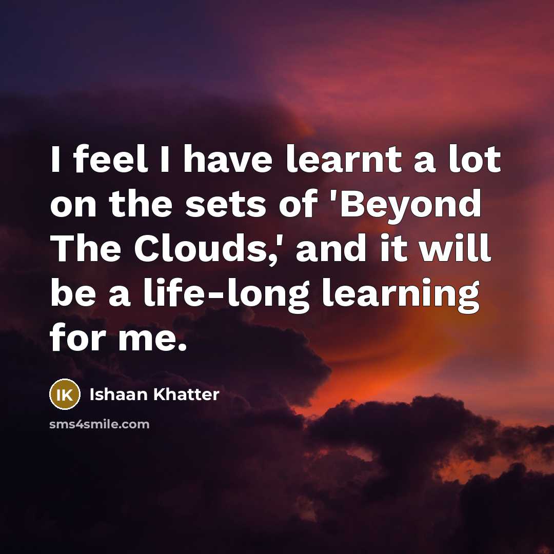 “I feel I have learnt a lot on the sets of 'Beyond The Clouds,' and it will be a life-long learning for me.” quote by Ishaan Khatter