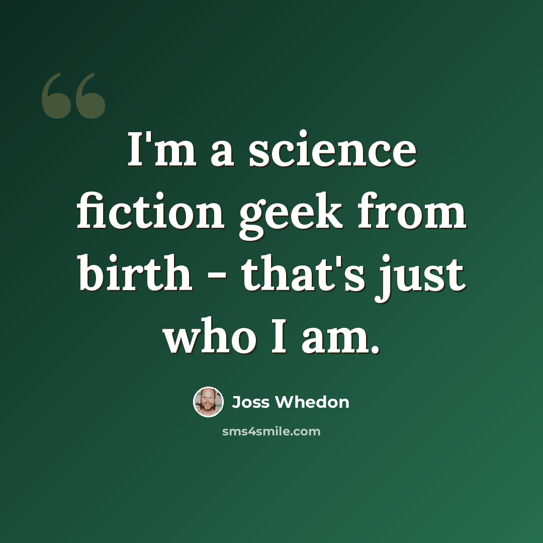 “I'm a science fiction geek from birth - that's just who I am.” quote by Joss Whedon