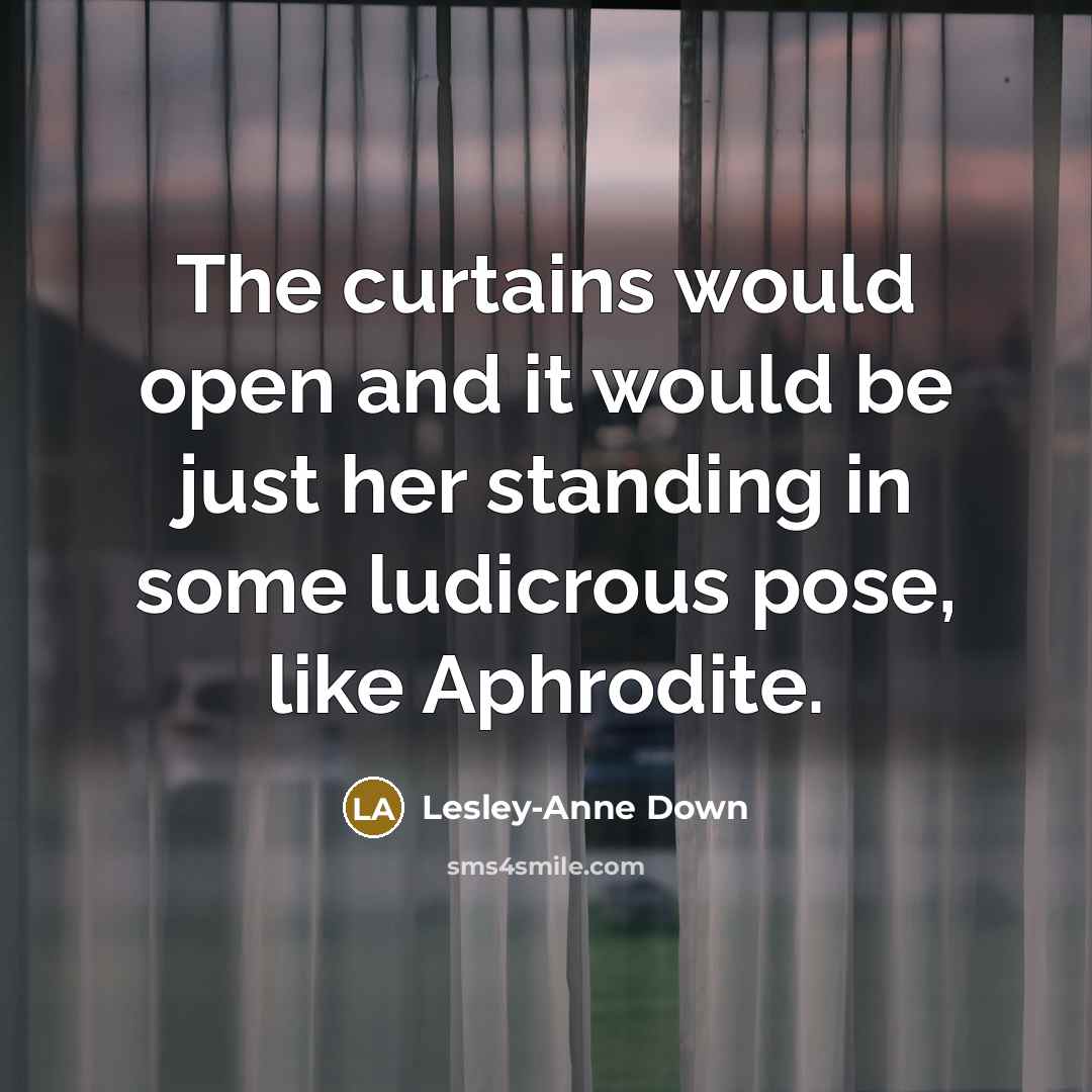 “The curtains would open and it would be just her standing in some ludicrous pose, like Aphrodite.” quote by Lesley-Anne Down