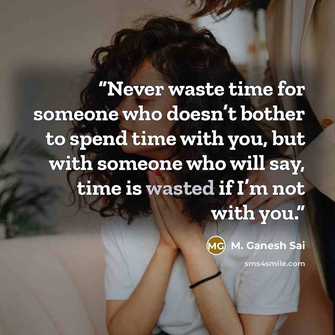 “Never waste time for someone who doesn’t bother to spend time with you, but with someone who will say, time is wasted if I’m not with you.” quote by M. Ganesh Sai
