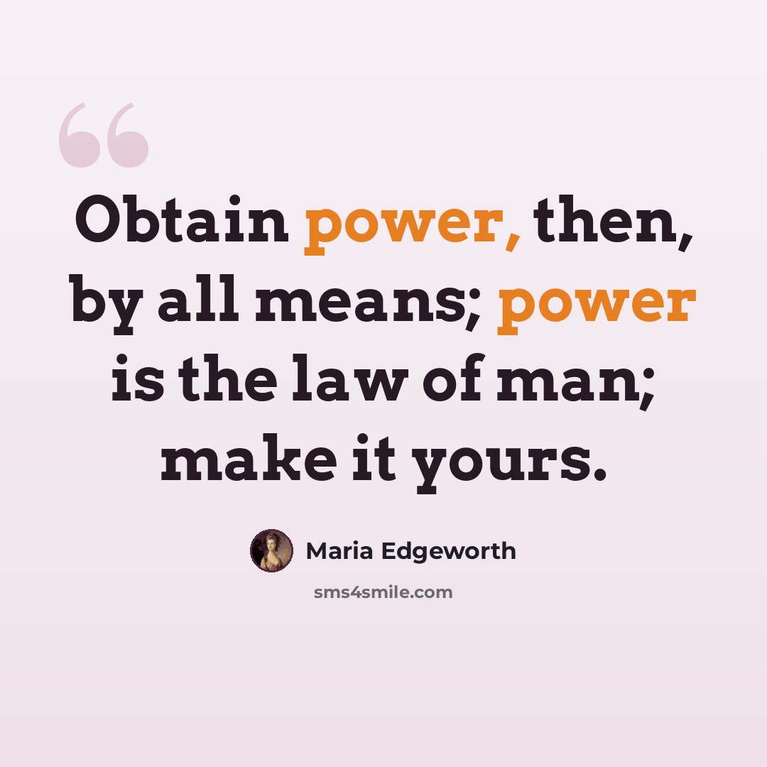 “Obtain power, then, by all means; power is the law of man; make it yours.” quote by Maria Edgeworth