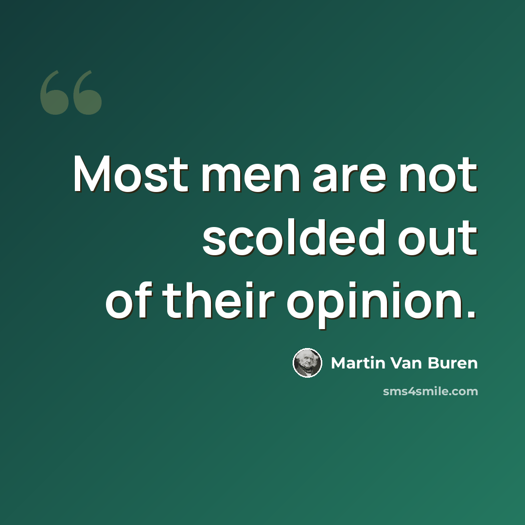 “Most men are not scolded out of their opinion.” quote by Martin Van Buren