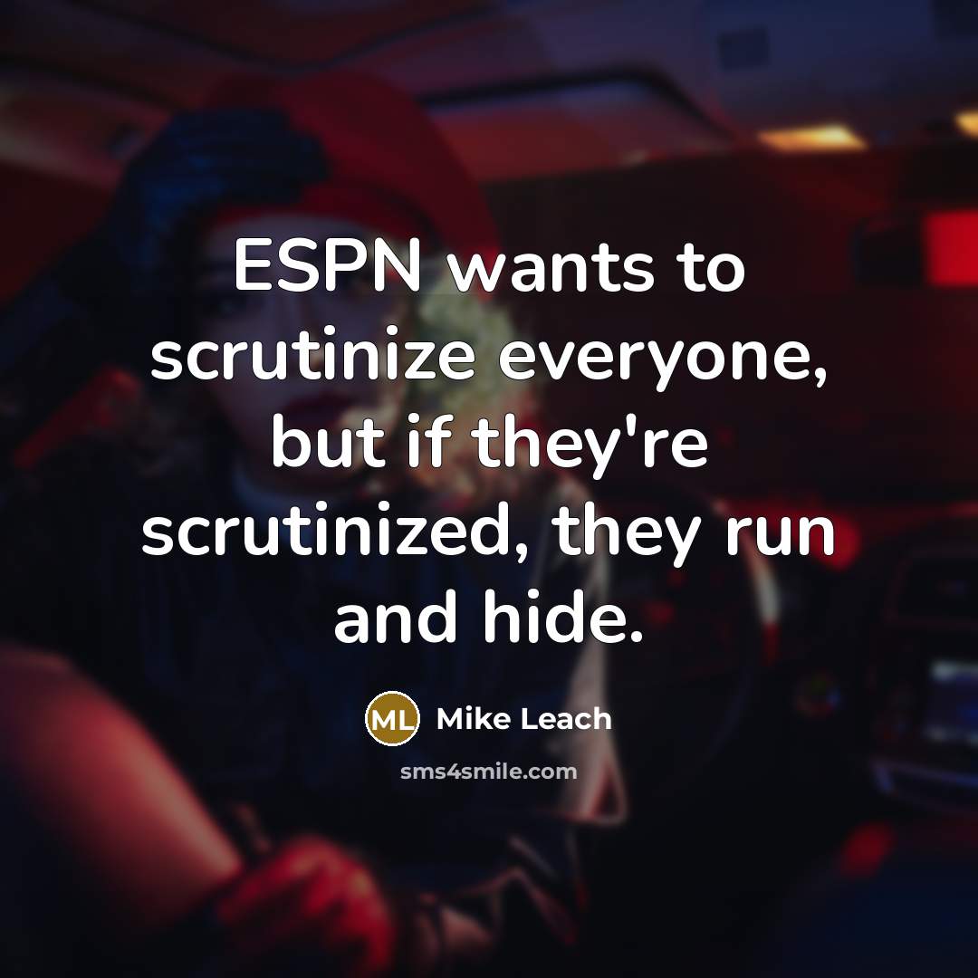 “ESPN wants to scrutinize everyone, but if they're scrutinized, they run and hide.” quote by Mike Leach