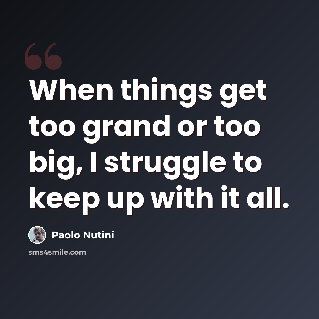 “When things get too grand or too big, I struggle to keep up with it all.” quote by Paolo Nutini
