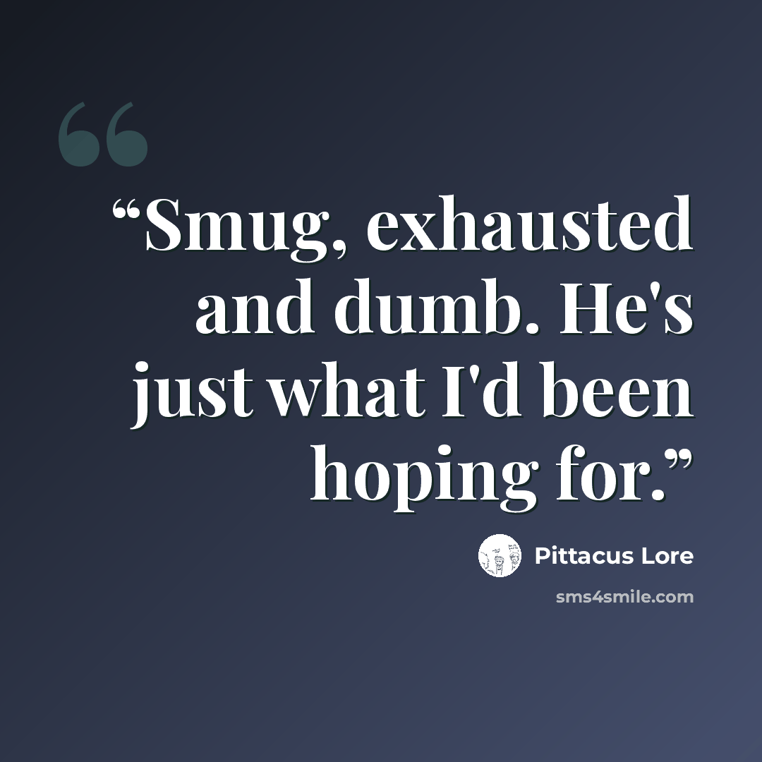 “Smug, exhausted and dumb. He's just what I'd been hoping for.” quote by Pittacus Lore