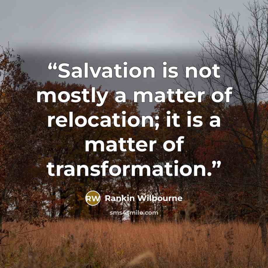 “Salvation is not mostly a matter of relocation; it is a matter of transformation.” quote by Rankin Wilbourne