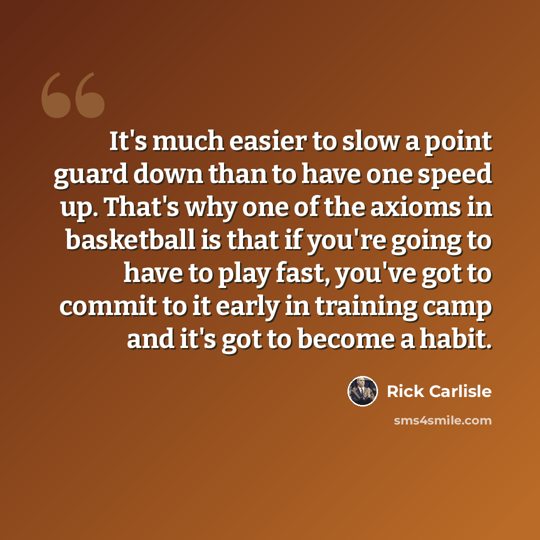 “It's much easier to slow a point guard down than to have one speed up. That's why one of the axioms in basketball is that if you're going to have to play fast, you've got to commit to it early in training camp and it's got to become a habit.” quote by Rick Carlisle