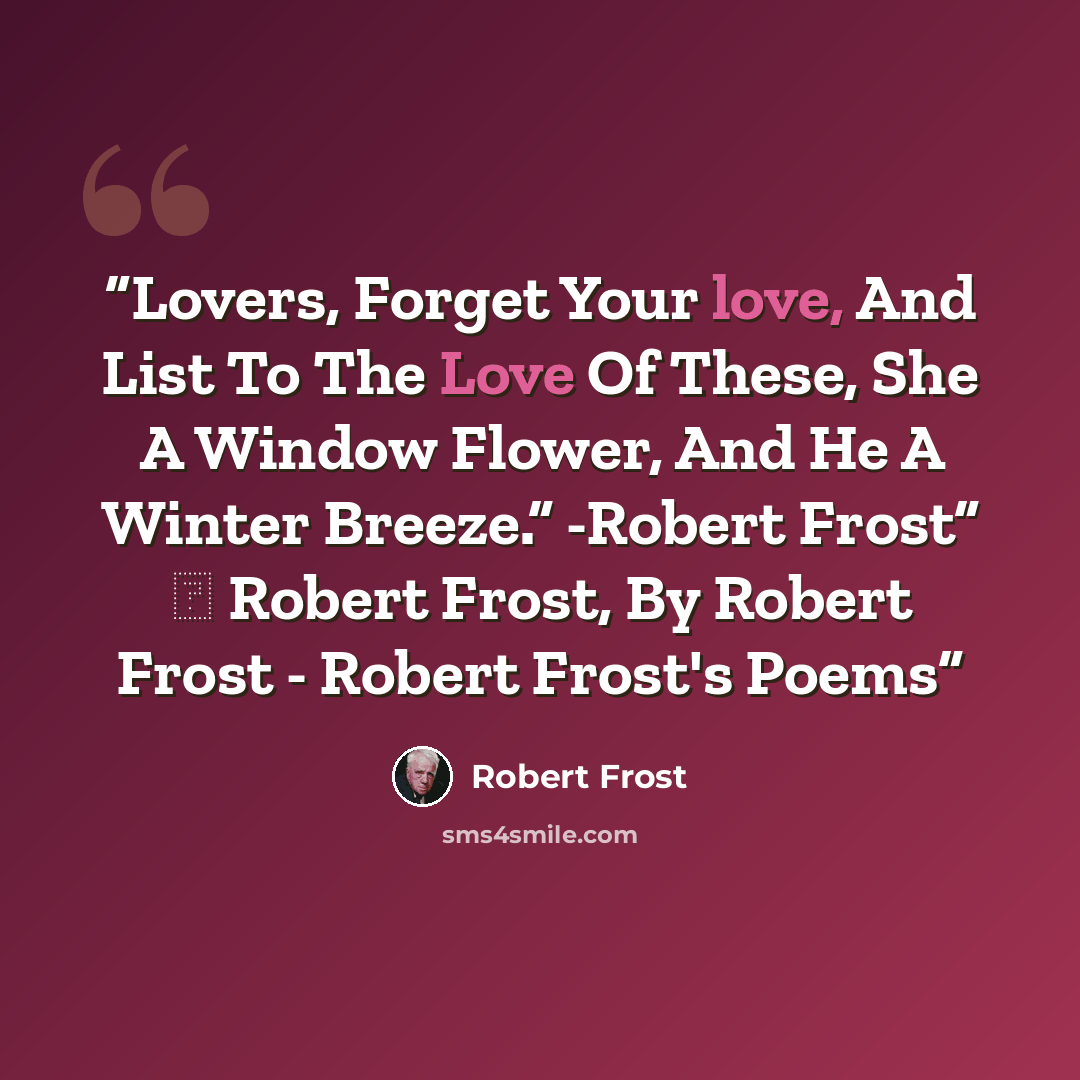 “Lovers, Forget Your love, And List To The Love Of These, She A Window Flower, And He A Winter Breeze.” -Robert Frost” ― Robert Frost, By Robert Frost - Robert Frost's Poems” quote by Robert Frost