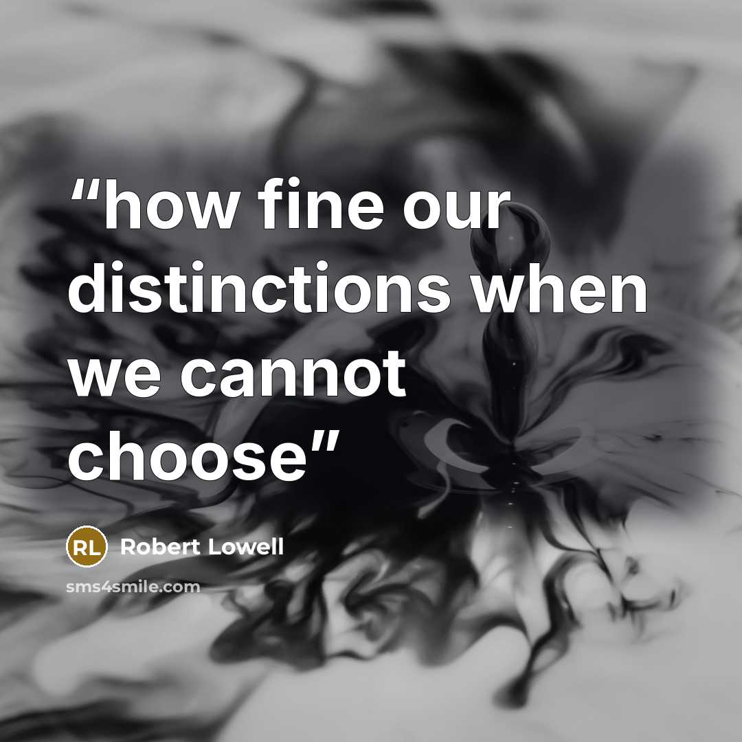“how fine our distinctions when we cannot choose” quote by Robert Lowell