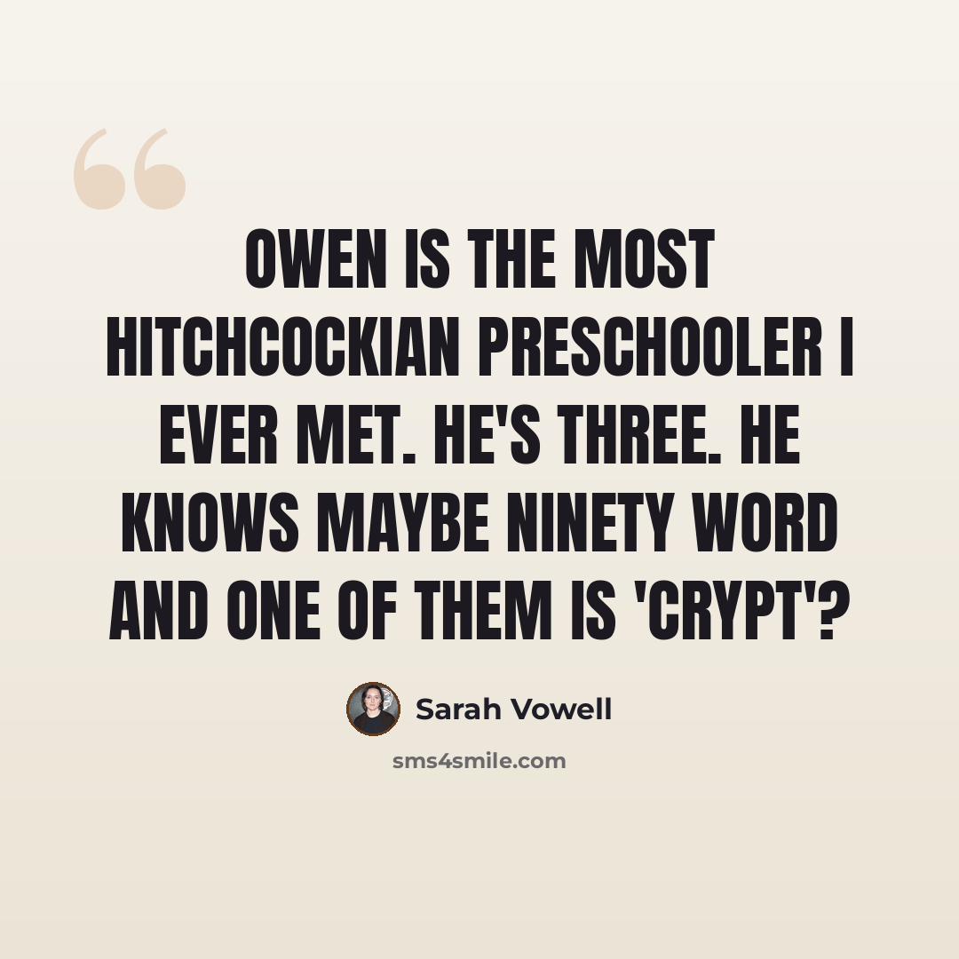 “Owen is the most Hitchcockian preschooler I ever met. He's three. He knows maybe ninety word and one of them is 'crypt'?” quote by Sarah Vowell