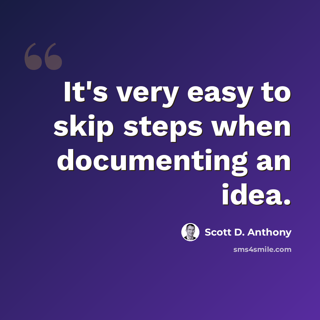 “It's very easy to skip steps when documenting an idea.” quote by Scott D. Anthony