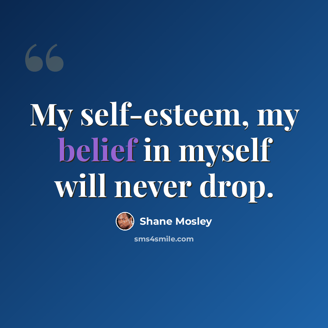 “My self-esteem, my belief in myself will never drop.” quote by Shane Mosley