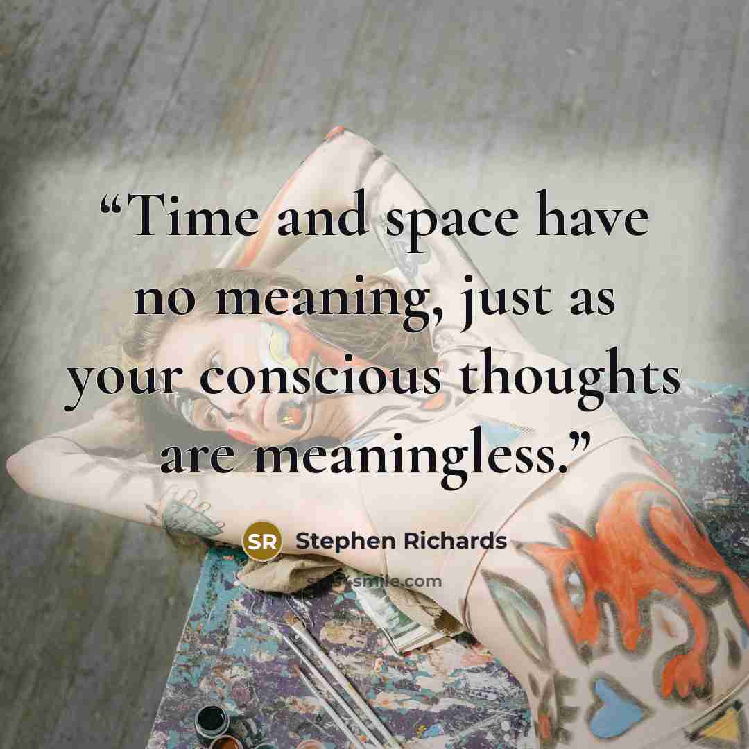 “Time and space have no meaning, just as your conscious thoughts are meaningless.” quote by Stephen Richards