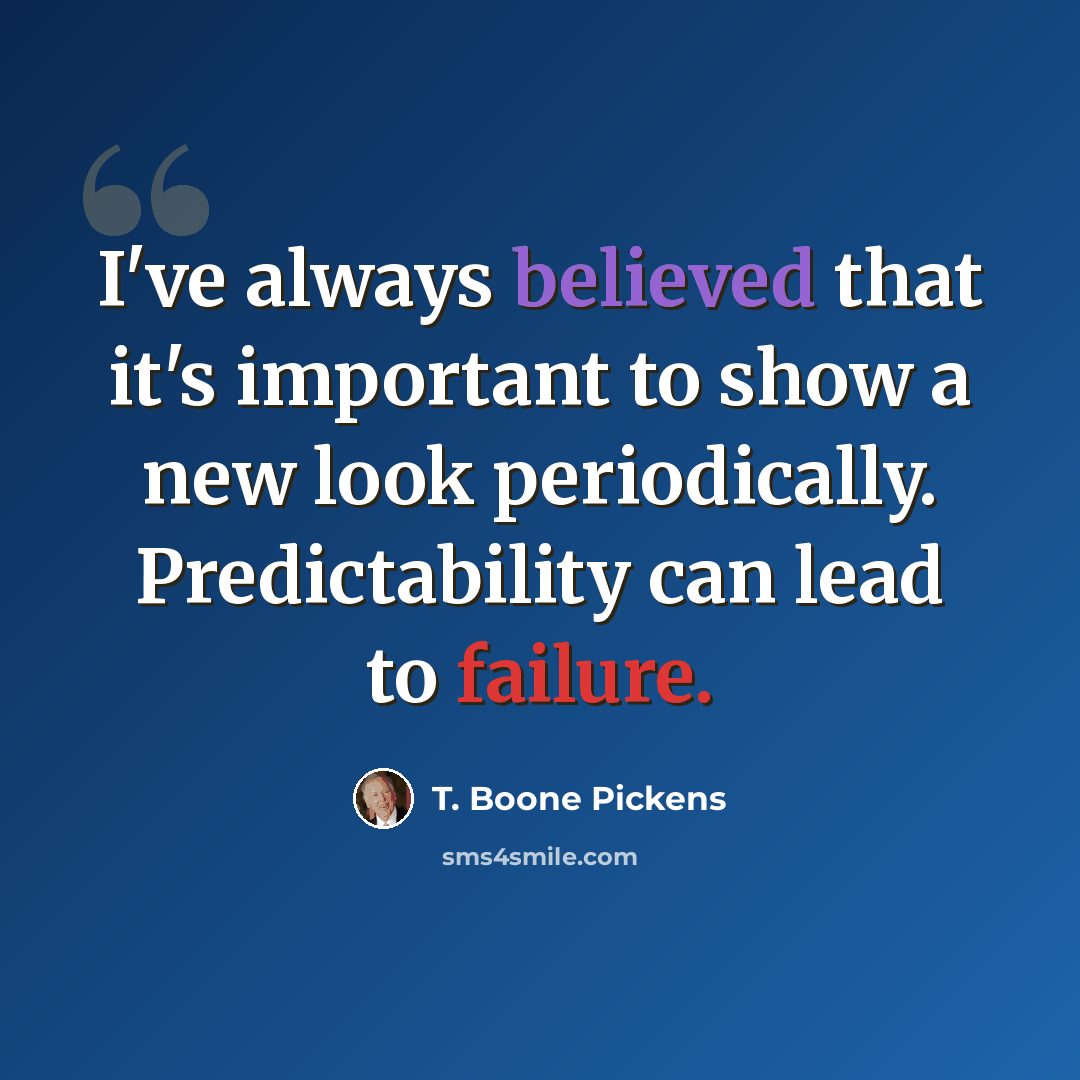 “I've always believed that it's important to show a new look periodically. Predictability can lead to failure.” quote by T. Boone Pickens