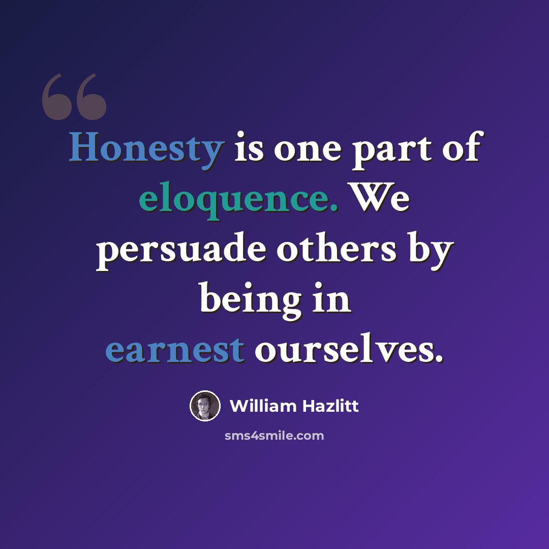 “Honesty is one part of eloquence. We persuade others by being in earnest ourselves.” quote by William Hazlitt