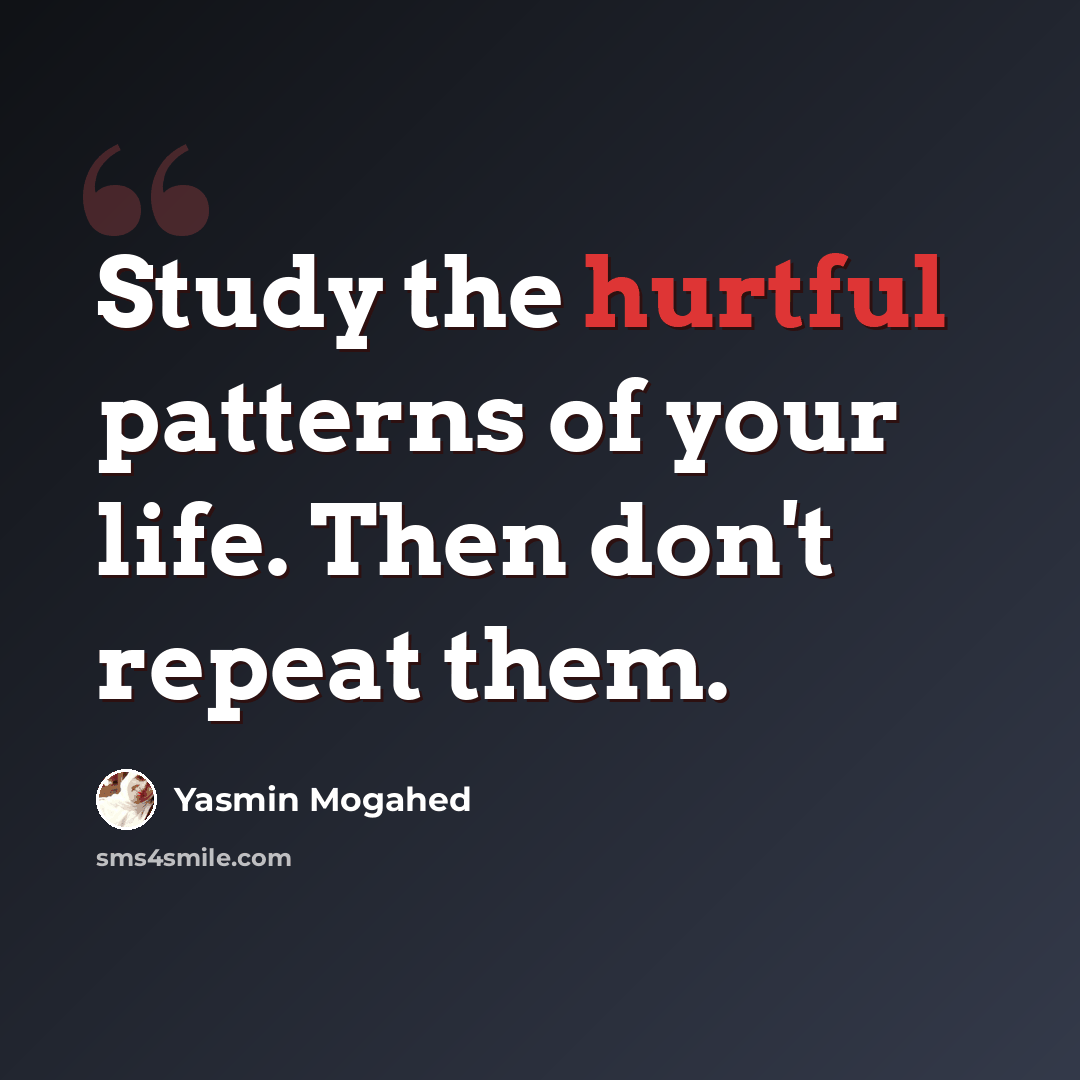 “Study the hurtful patterns of your life. Then don't repeat them.” quote by Yasmin Mogahed