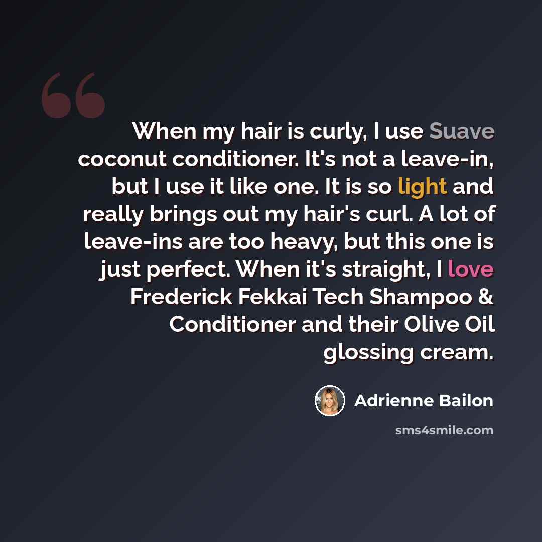 “When my hair is curly, I use Suave coconut conditioner. It's not a leave-in, but I use it like one. It is so light and really brings out my hair's curl. A lot of leave-ins are too heavy, but this one is just perfect. When it's straight, I love Frederick Fekkai Tech Shampoo & Conditioner and their…” quote by Adrienne Bailon