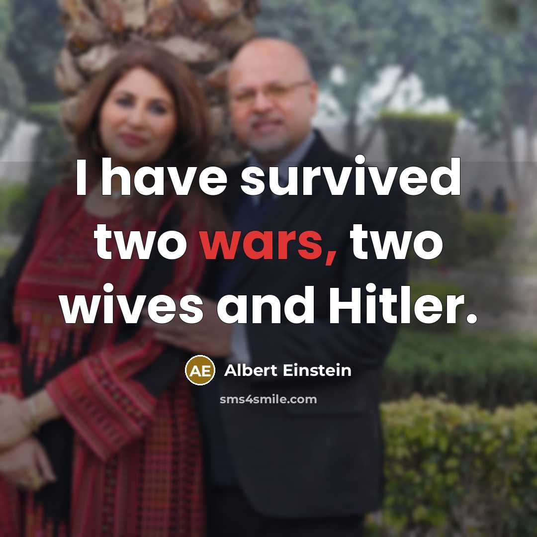 “I have survived two wars, two wives and Hitler.” quote by Albert Einstein
