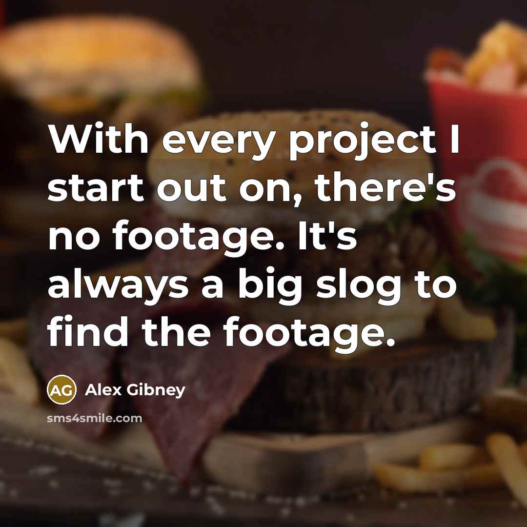“With every project I start out on, there's no footage. It's always a big slog to find the footage.” quote by Alex Gibney