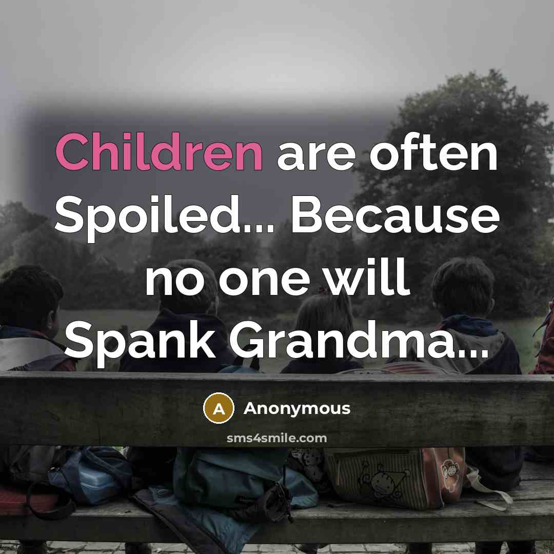 “Children are often Spoiled... Because no one will Spank Grandma...” quote by Anonymous
