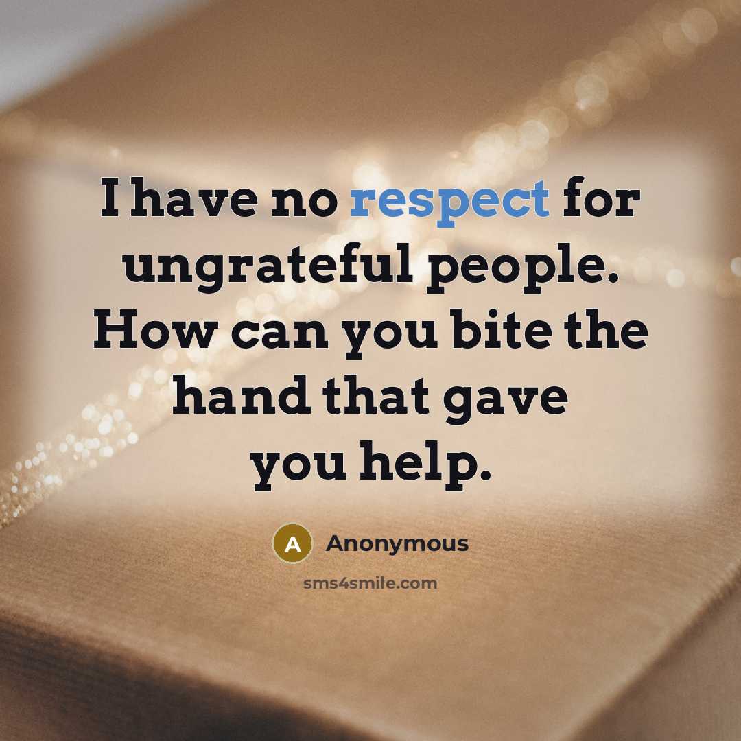“I have no respect for ungrateful people. How can you bite the hand that gave you help.” quote by Anonymous