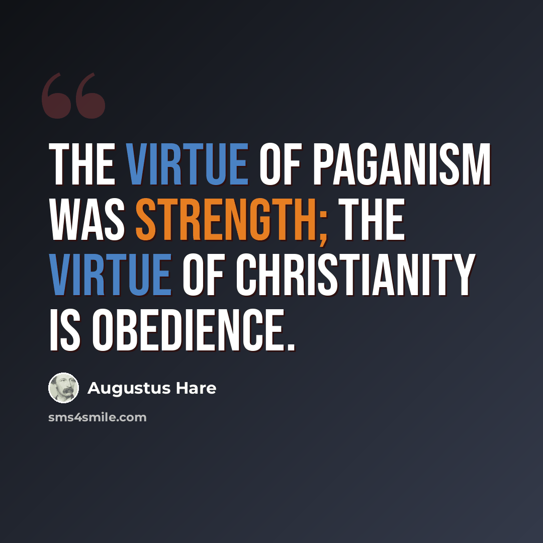 “The virtue of paganism was strength; the virtue of Christianity is obedience.” quote by Augustus Hare