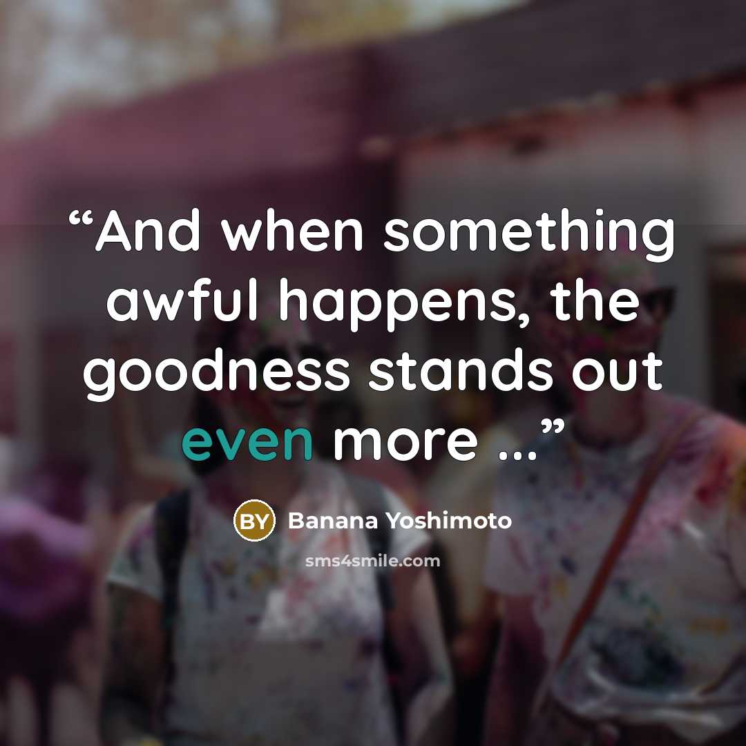 “And when something awful happens, the goodness stands out even more ...” quote by Banana Yoshimoto