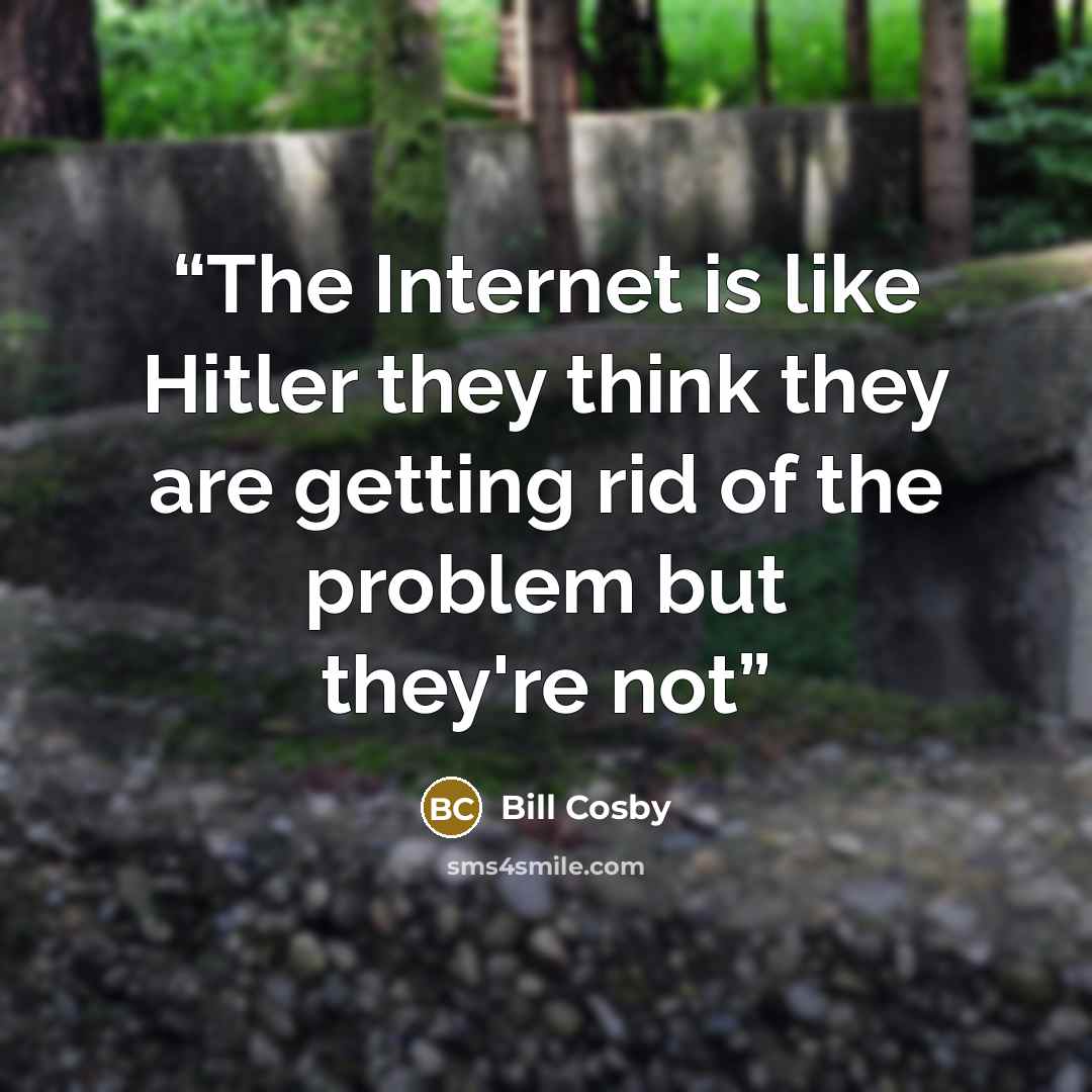 “The Internet is like Hitler they think they are getting rid of the problem but they're not” quote by Bill Cosby