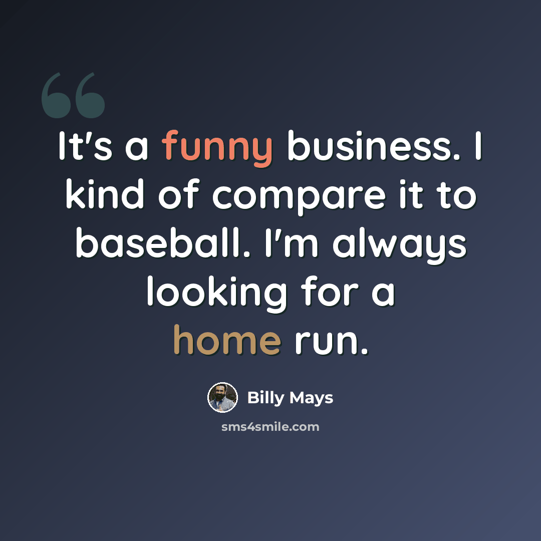 “It's a funny business. I kind of compare it to baseball. I'm always looking for a home run.” quote by Billy Mays