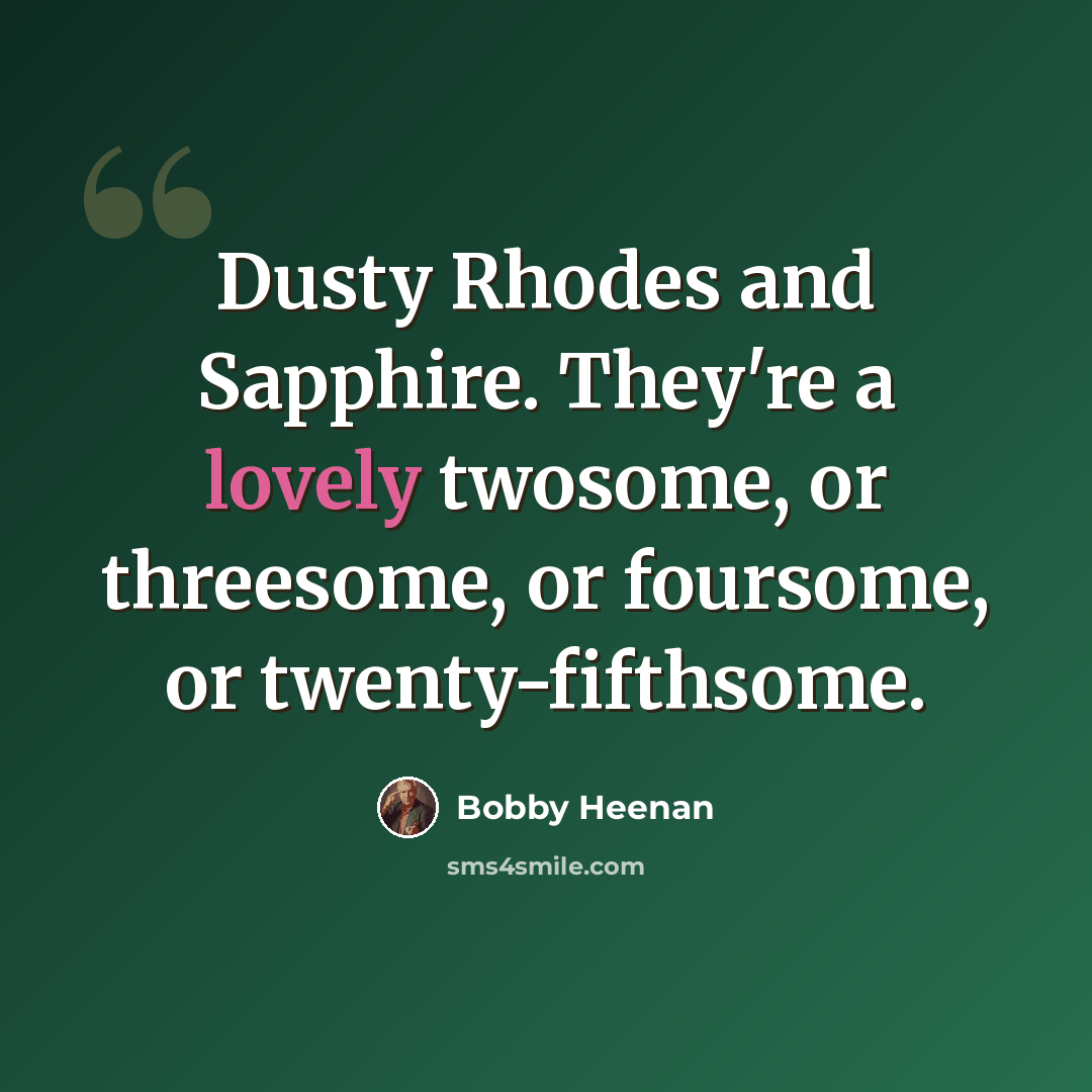 “Dusty Rhodes and Sapphire. They're a lovely twosome, or threesome, or foursome, or twenty-fifthsome.” quote by Bobby Heenan