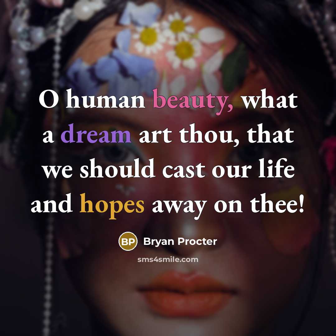“O human beauty, what a dream art thou, that we should cast our life and hopes away on thee!” quote by Bryan Procter