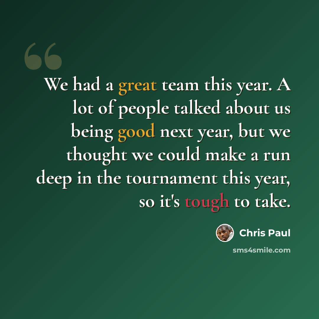 “We had a great team this year. A lot of people talked about us being good next year, but we thought we could make a run deep in the tournament this year, so it's tough to take.” quote by Chris Paul