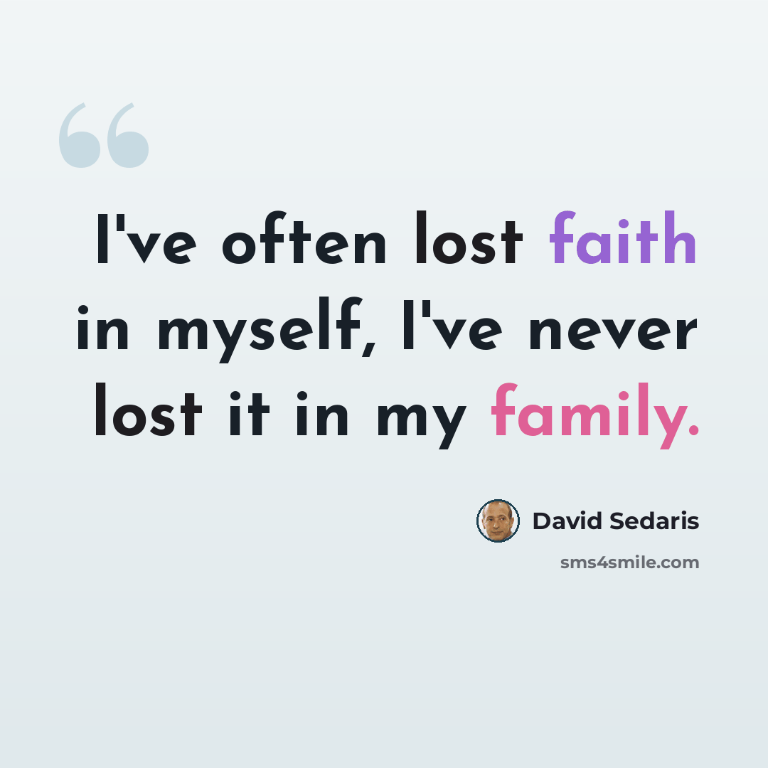“I've often lost faith in myself, I've never lost it in my family.” quote by David Sedaris