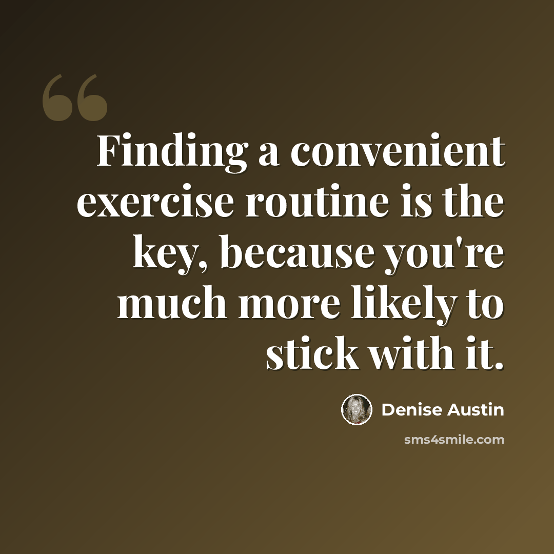 “Finding a convenient exercise routine is the key, because you're much more likely to stick with it.” quote by Denise Austin