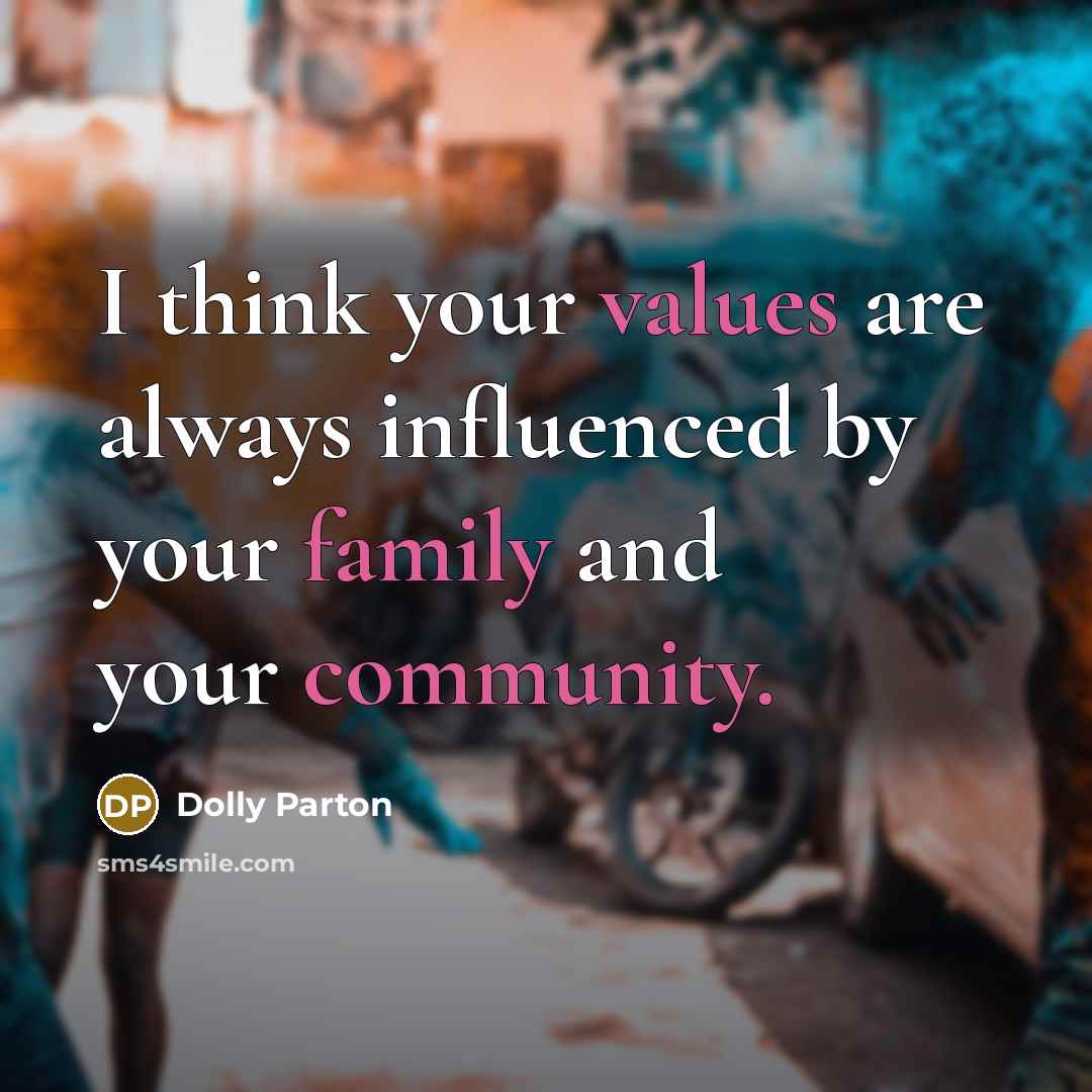 “I think your values are always influenced by your family and your community.” quote by Dolly Parton