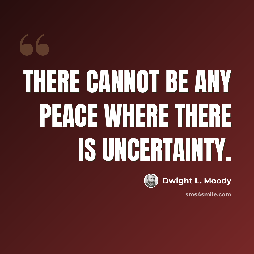 “There cannot be any peace where there is uncertainty.” quote by Dwight L. Moody