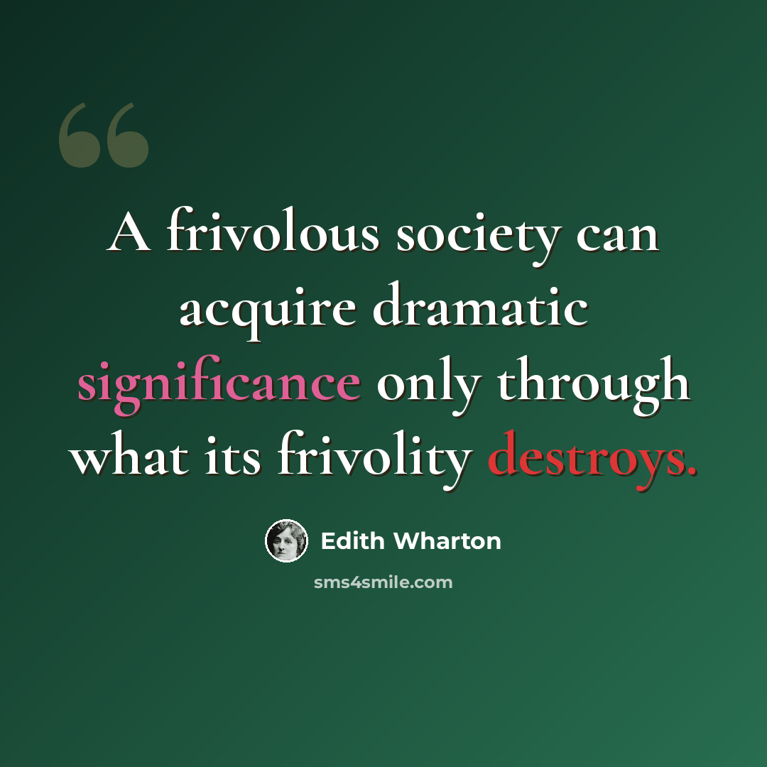 “A frivolous society can acquire dramatic significance only through what its frivolity destroys.” quote by Edith Wharton
