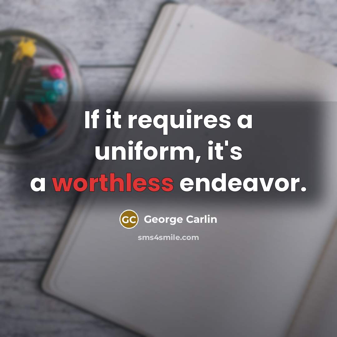 “If it requires a uniform, it's a worthless endeavor.” quote by George Carlin