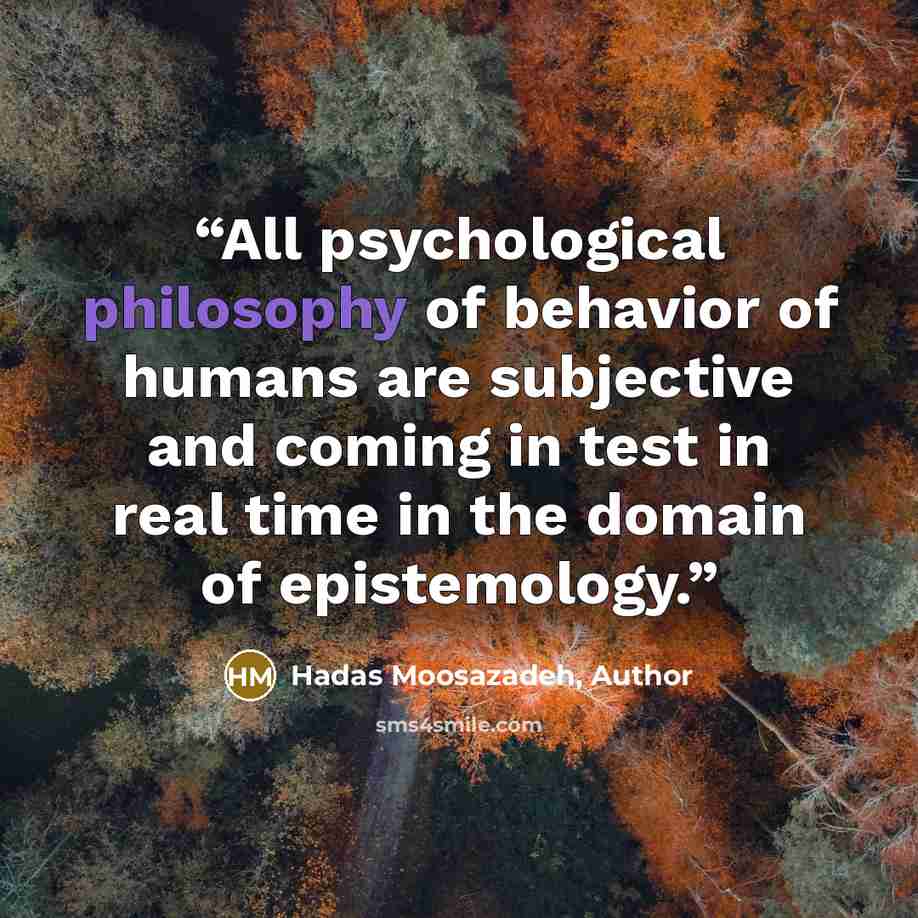 “All psychological philosophy of behavior of humans are subjective and coming in test in real time in the domain of epistemology.” quote by Hadas Moosazadeh, Author