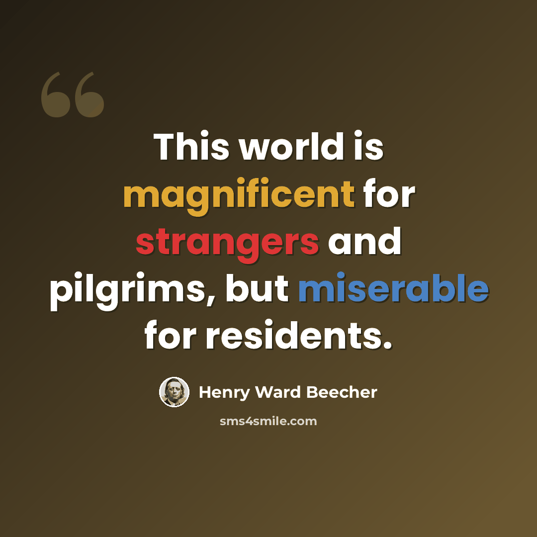 “This world is magnificent for strangers and pilgrims, but miserable for residents.” quote by Henry Ward Beecher