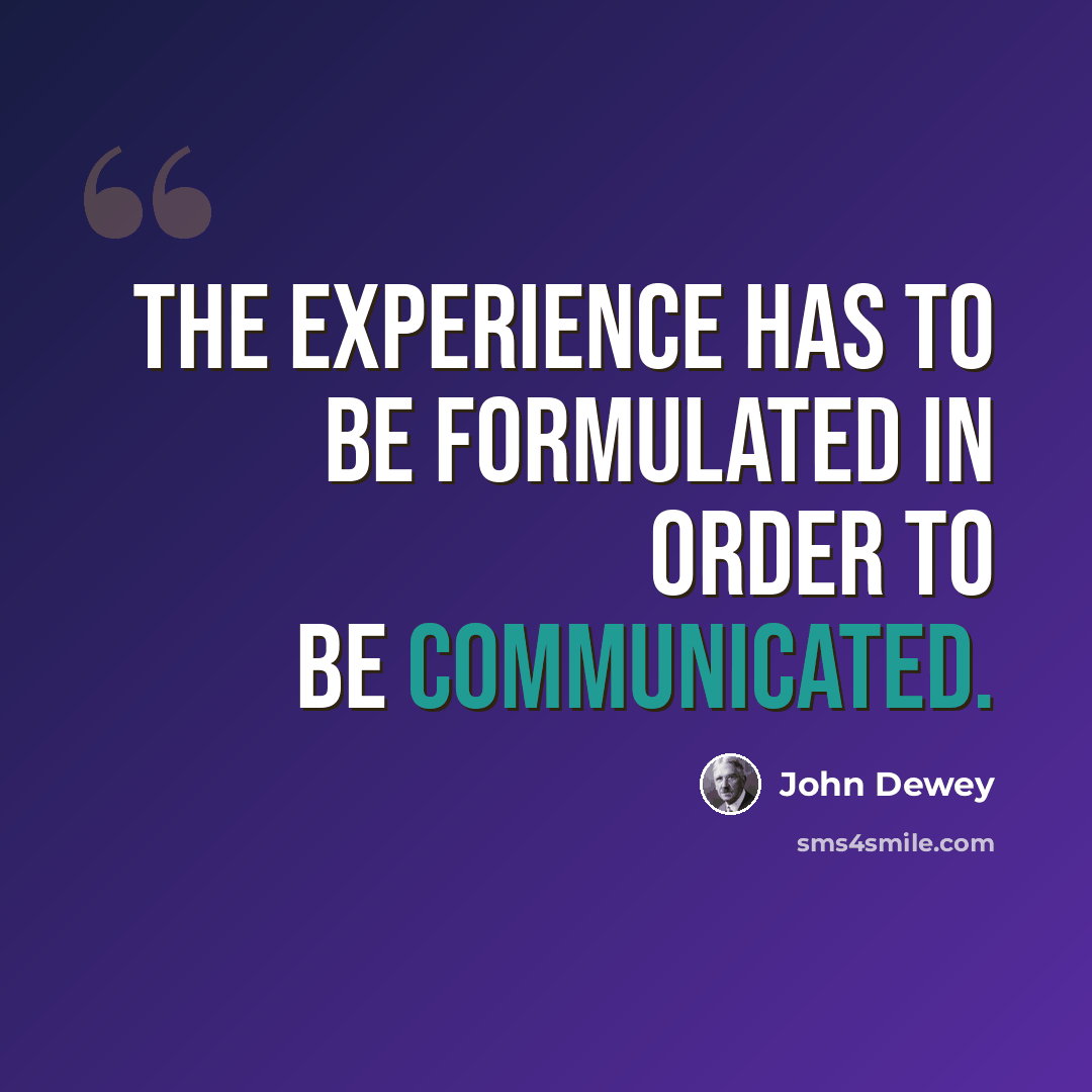 “The experience has to be formulated in order to be communicated.” quote by John Dewey