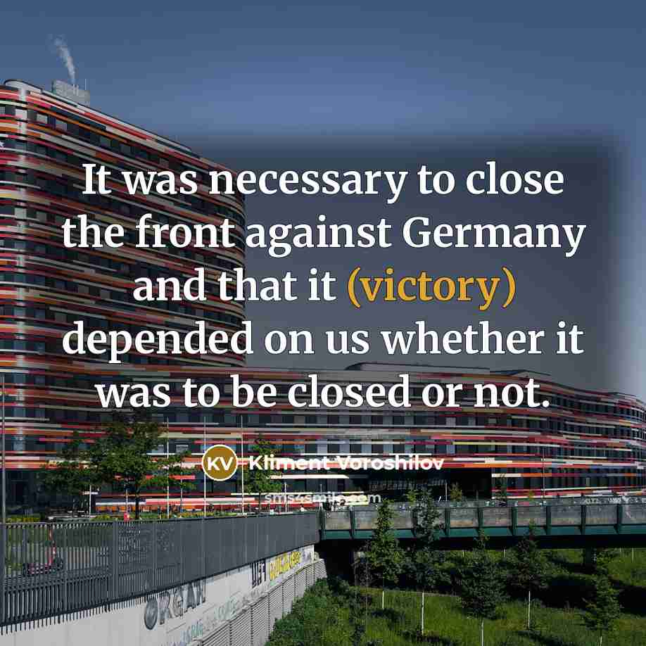 “It was necessary to close the front against Germany and that it (victory) depended on us whether it was to be closed or not.” quote by Kliment Voroshilov
