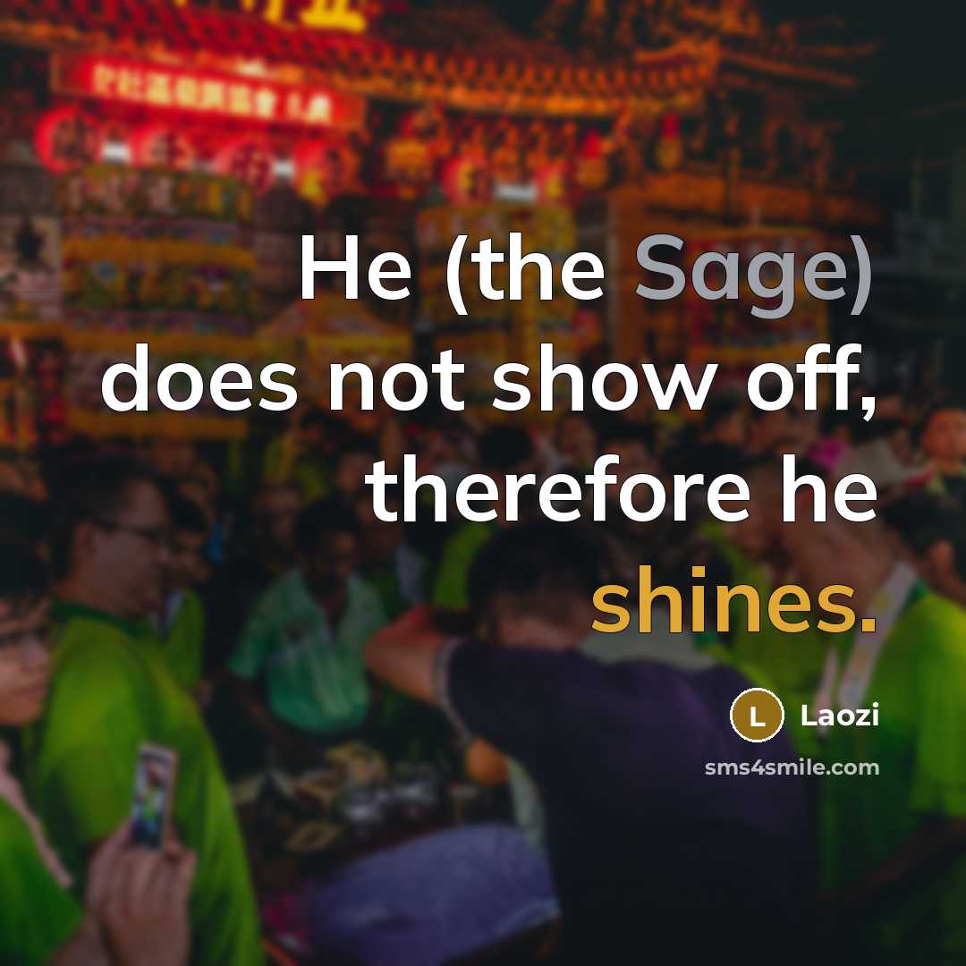 “He (the Sage) does not show off, therefore he shines.” quote by Laozi