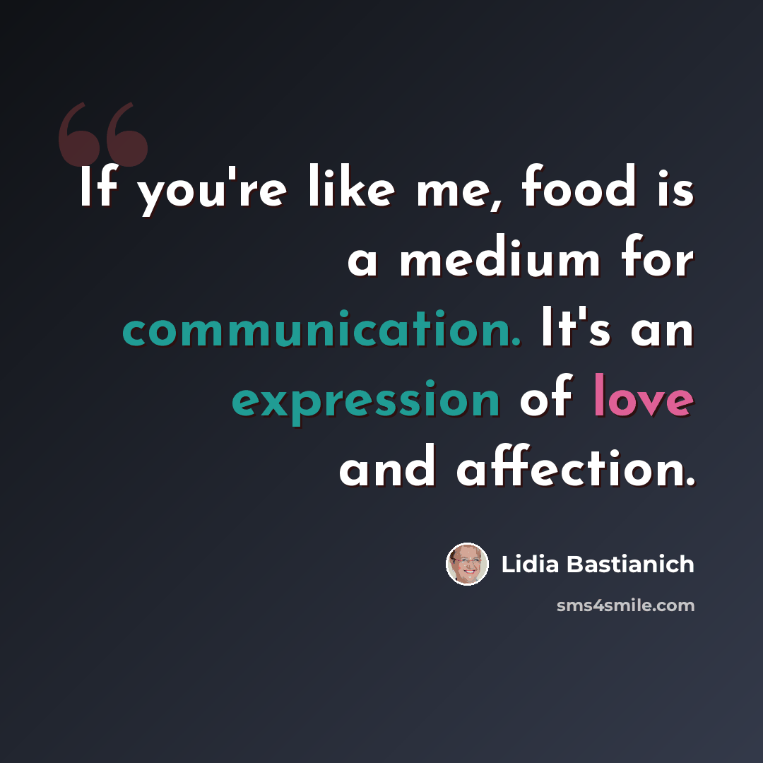 “If you're like me, food is a medium for communication. It's an expression of love and affection.” quote by Lidia Bastianich