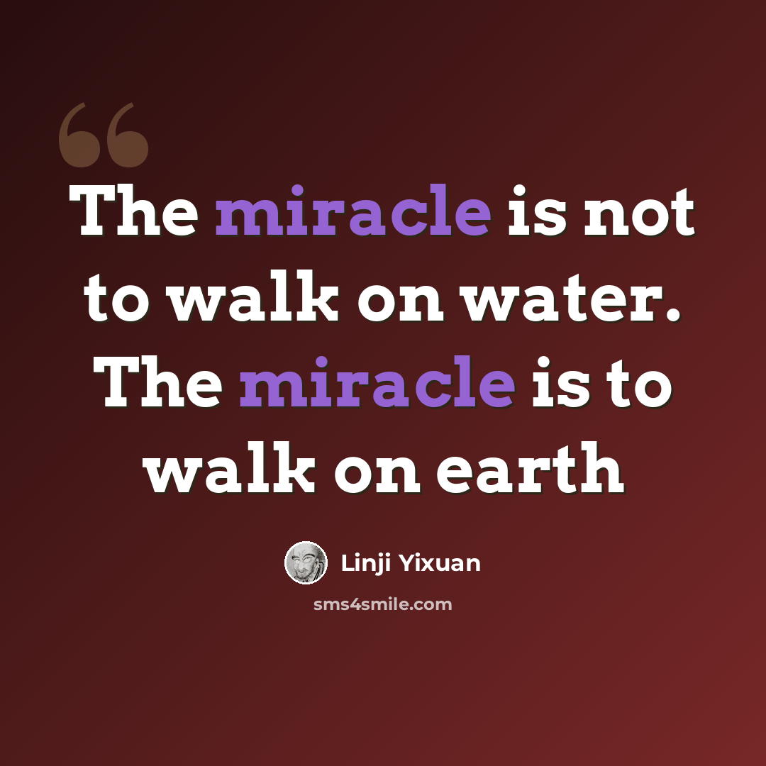 “The miracle is not to walk on water. The miracle is to walk on earth” quote by Linji Yixuan