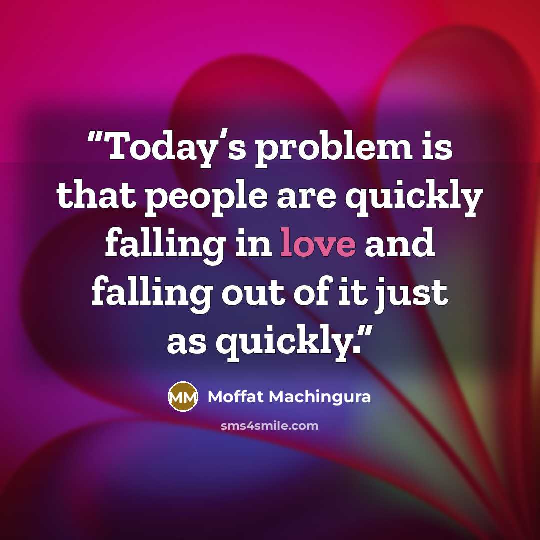 “Today’s problem is that people are quickly falling in love and falling out of it just as quickly.” quote by Moffat Machingura