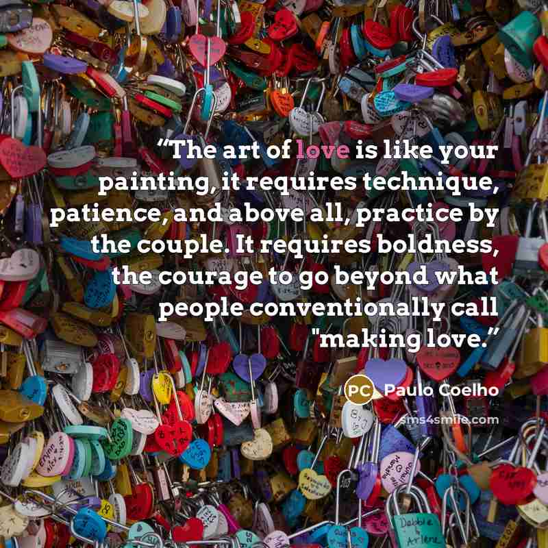 “The art of love is like your painting, it requires technique, patience, and above all, practice by the couple. It requires boldness, the courage to go beyond what people conventionally call "making love.” quote by Paulo Coelho