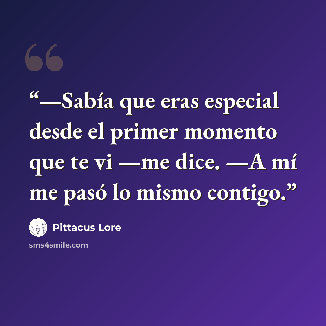“—Sabía que eras especial desde el primer momento que te vi —me dice. —A mí me pasó lo mismo contigo.” quote by Pittacus Lore