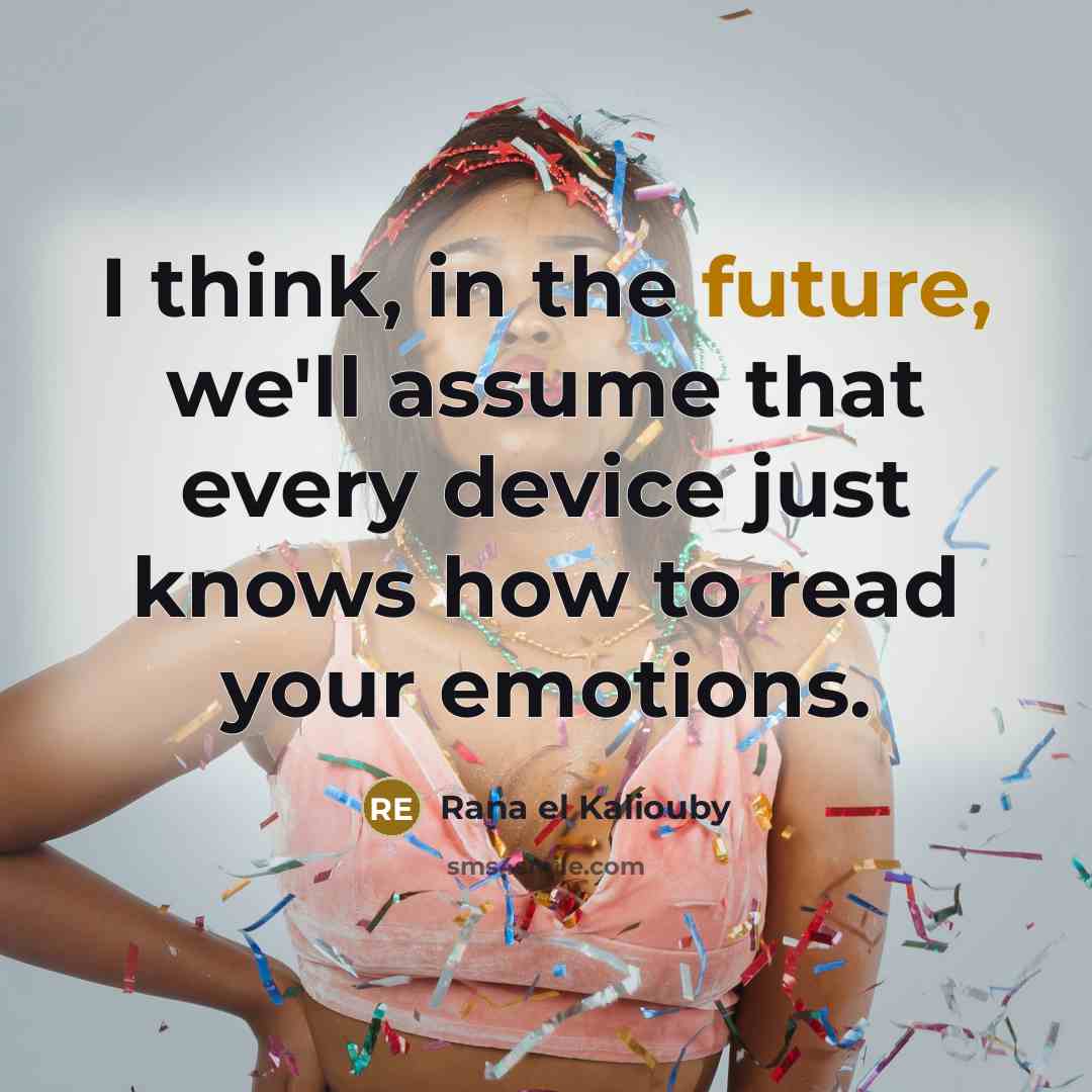 “I think, in the future, we'll assume that every device just knows how to read your emotions.” quote by Rana el Kaliouby